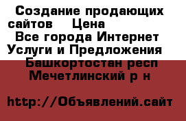 Создание продающих сайтов  › Цена ­ 5000-10000 - Все города Интернет » Услуги и Предложения   . Башкортостан респ.,Мечетлинский р-н